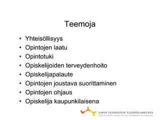 Teemoja
•   Yhteisöllisyys
•   Opintojen laatu
•   Opintotuki
•   Opiskelijoiden terveydenhoito
•   Opiskelijapalaute
•   Opintojen joustava suorittaminen
•   Opintojen ohjaus
•   Opiskelija kaupunkilaisena
 