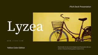 Pitch Deck Presentation
W W W . L Y Z E A . C O M
Bring the table win-win survival strategies ensure the proactive with more
dominan. At the end of the day, going to forward, for new.
Yellow Color Edition
 