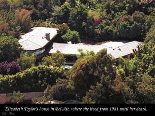 Elizabeth Taylor's house in Bel-Air, where she lived from 1981 until her death.

Da - Ma

 