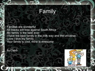 Family Families are wonderful All blacks will lose against South Africa  My family is the best ever  I have the best family in the milk way and the universe  Love I love my family Your family is cool, mine is awesome By Caleb 