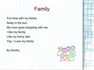 Family Fun time with my family. Away in the sun. My mum goes shopping with me. I like my family. Like my funny dad. Yay, I Love my family By Dorothy 