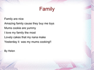 Family Family are nice Amazing family cause they buy me toys Mums cookie are yummy I love my family the most Lovely cakes that my nana make Yesterday it  was my mums cooking!! By Helen 