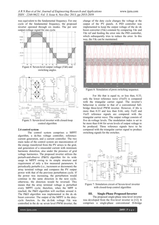 A R N Rao et al Int. Journal of Engineering Research and Applications
ISSN : 2248-9622, Vol. 3, Issue 6, Nov-Dec 2013, pp.2053-2059
was equivalent to the fundamental frequency. For one
cycle of the fundamental frequency, the proposed
inverter operated through six modes. The per unit
output-voltage signal for one cycle.

www.ijera.com

change of the duty cycle changes the voltage at the
output of the PV panels. A PID controller was
implemented to keep the output voltage of the dc–dc
boost converter (Vdc) constant by comparing Vdc and
Vdc ref and feeding the error into the PID controller,
which subsequently tries to reduce the error. In this
way, the Vdc can be maintained.

Figure 4: Seven-level output voltage (Vab) and
switching angles.

Figure 6: Simulation of pwm switching sequence.

Figure 5: Seven-level inverter with closed-loop
control algorithm
2.4 control system
The control system comprises a MPPT
algorithm, a dc-bus voltage controller, referencecurrent generation, and a current controller. The two
main tasks of the control system are maximization of
the energy transferred from the PV arrays to the grid,
and generation of a sinusoidal current with minimum
harmonic distortion, also under the presence of grid
voltage harmonics. The proposed inverter utilizes the
perturb-and-observe (P&O) algorithm for its wide
usage in MPPT owing to its simple structure and
requirement of only a few measured parameters. It
periodically perturbs (i.e., increment or decrement) the
array terminal voltage and compares the PV output
power with that of the previous perturbation cycle. If
the power was increasing, the perturbation would
continue in the same direction in the next cycle;
otherwise, the direction would be reversed. This
means that the array terminal voltage is perturbed
every MPPT cycle; therefore, when the MPP is
reached, the P&O algorithm will oscillate around it.
The P&O algorithm was implemented in the dc–dc
boost converter. The output of the MPPT is the dutycycle function. As the dc-link voltage Vdc was
controlled in the dc–ac seven level PWM inverter; the
www.ijera.com

For Ma that is equal to, or less than, 0.33,
only the lower reference wave (Vref3) is compared
with the triangular carrier signal. The inverter’s
behaviour is similar to that of a conventional fullbridge three-level PWM inverter. However, if Ma is
more than 0.33 and less than 0.66, only Vref2 and
Vref3 reference signals are compared with the
triangular carrier wave. The output voltage consists of
five dc-voltage levels. The modulation index is set to
be more than 0.66 for seven levels of output voltage to
be produced. Three reference signals have to be
compared with the triangular carrier signal to produce
switching signals for the switches.

Figure 7: Simulation circuit of Seven-level inverter
with closed-loop control algorithm

III.

Single-Phase Proposed Inverter

The proposed single-phase nine-level inverter
was developed from the five-level inverter in [12]. It
comprises a single-phase conventional H-bridge
2055 | P a g e

 