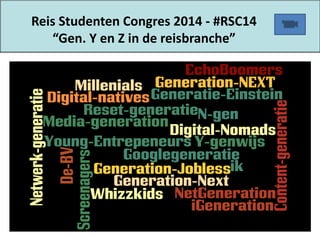 Reis Studenten Congres 2014 - #RSC14
“Gen. Y en Z in de reisbranche”
 
