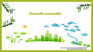 Desarrollo sustentable
Desarrollo sustentable
Autor: Ana Carolina Lázaro Hernández (192 A19033)
Email:anacarolinalazaro65@gmail.com 1
 