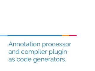 Annotation processor
and compiler plugin
as code generators.
 
