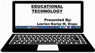 EDUCATIONAL
TECHNOLOGY
Presented By:
Lzerlen Karizz M. Dispo
 
