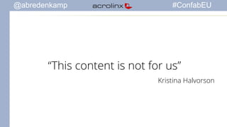 @abredenkamp #ConfabEU 
“This content is not for us” 
Kristina Halvorson 
 
