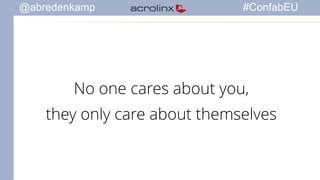 @abredenkamp #ConfabEU 
No one cares about you, 
they only care about themselves 
 