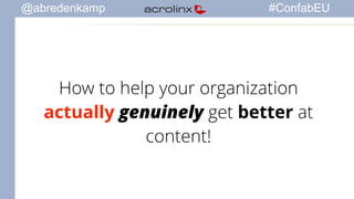 @abredenkamp #ConfabEU 
How to help your organization 
actually genuinely get better at 
content! 
 