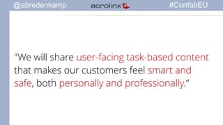 @abredenkamp #ConfabEU 
"We will share user-facing task-based content 
that makes our customers feel smart and 
safe, both personally and professionally.” 
 