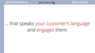 @abredenkamp #ConfabEU 
... that speaks your customer’s language 
and engages them. 
 