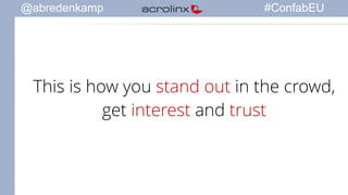 @abredenkamp #ConfabEU 
This is how you stand out in the crowd, 
get interest and trust 
 
