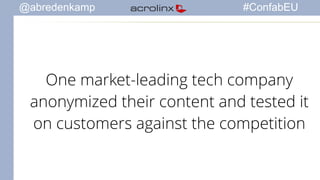 @abredenkamp #ConfabEU 
One market-leading tech company 
anonymized their content and tested it 
on customers against the competition 
 