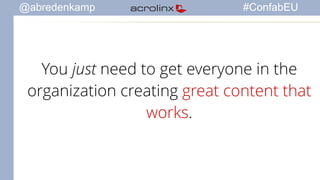 @abredenkamp #ConfabEU 
You just need to get everyone in the 
organization creating great content that 
works. 
 