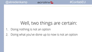 @abredenkamp #ConfabEU 
Well, two things are certain: 
1. Doing nothing is not an option 
2. Doing what you've done up to now is not an option 
 