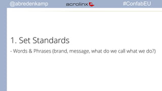 @abredenkamp #ConfabEU 
1. Set Standards 
- Words & Phrases (brand, message, what do we call what we do?) 
 