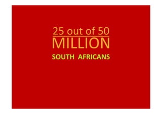 25 out of 50

MILLION
SOUTH AFRICANS

 