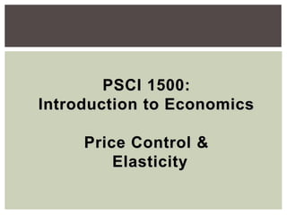 PSCI 1500:
Introduction to Economics
Price Control &
Elasticity
 