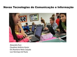 Novas Tecnologias de Comunicação e Informação
Alexandre Ruiz
Claudinei Antônio Xavier
Elis Roselene Melo Calçada
Luiz Henrique de Paula
 