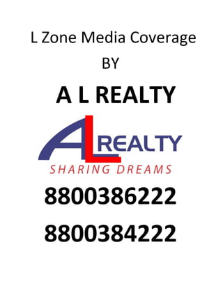 L Zone Media Coverage
BY
A L REALTY
8800386222
8800384222
 