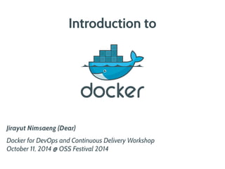 Introduction to 
Jirayut Nimsaeng (Dear) 
Docker for DevOps and Continuous Delivery Workshop 
October 11, 2014 @ OSS Festival 2014 
 