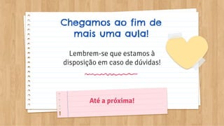 CREDITS: This presentation template was created by
Slidesgo, including icons by Flaticon, and infographics
& images by Freepik
Lembrem-se que estamos à
disposição em caso de dúvidas!
Chegamos ao fim de
mais uma aula!
Até a próxima!
 