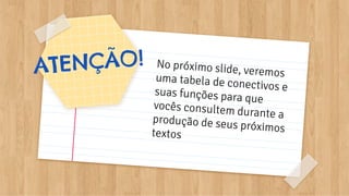 ATENÇÃO! No próximo slide, veremosuma tabela de conectivos esuas funções para que
vocês consultem durante aprodução de seus próximostextos
 