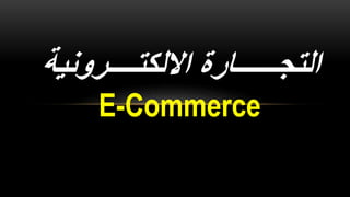 ‫االلكتــــرونية‬ ‫التجــــــارة‬
E-Commerce
 