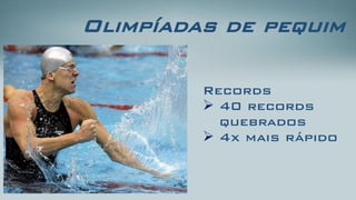 Records 
40 recordsquebrados 
4x mais rápido 
Olimpíadas de pequim  