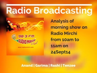 Anand | Garima | Rashi | Tenzee
Radio Broadcasting
Analysis of
morning show on
Radio Mirchi
from 10am to
11am on
24Sept14
 