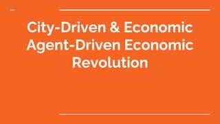 City-Driven & Economic
Agent-Driven Economic
Revolution
 