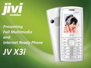 Presenting 
Full Multimedia 
and 
Internet Ready Phone 
JV X3i 
 