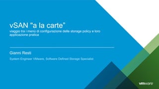 vSAN "a la carte”
viaggio tra i menù di configurazione delle storage policy e loro
applicazione pratica
Gianni Resti
System Engineer VMware, Software Defined Storage Specialist
 