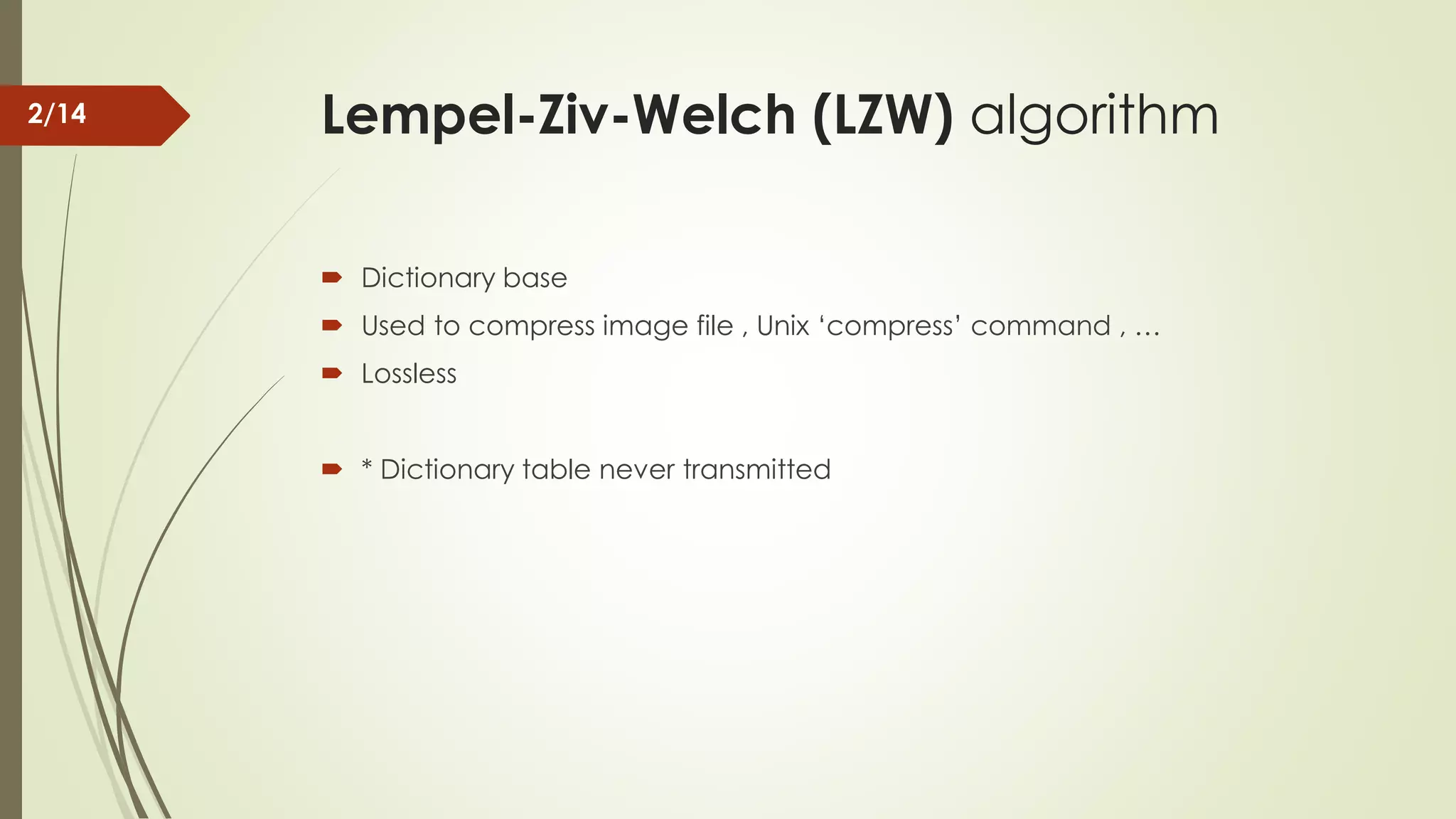 Lempel-Ziv-Welch (LZW) algorithm  Dictionary base  Used to compress image file , Unix ‘compress’ command , …  Lossless  * Dictionary table never transmitted 2/14 