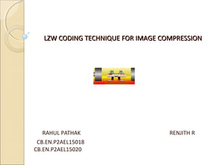 LZW CODING TECHNIQUE FOR IMAGE COMPRESSIONLZW CODING TECHNIQUE FOR IMAGE COMPRESSION
RAHUL PATHAK RENJITH R
CB.EN.P2AEL15018
CB.EN.P2AEL15020
 