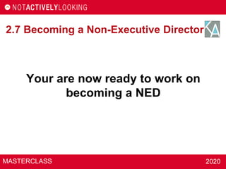 MASTERCLASS 2020
2.7 Becoming a Non-Executive Director
Your are now ready to work on
becoming a NED
 