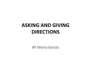 ASKING AND GIVING
DIRECTIONS
BY María García
 