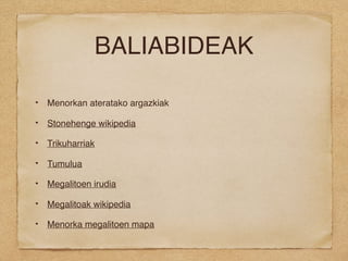 BALIABIDEAK
Menorkan ateratako argazkiak
Stonehenge wikipedia
Trikuharriak
Tumulua
Megalitoen irudia
Megalitoak wikipedia
Menorka megalitoen mapa
 