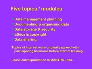 Five topics / modules
Data management planning
Documenting & organising data
Data storage & security
Ethics & copyrigh...