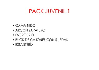 PACK JUVENIL 1

•   CAMA NIDO
•   ARCÓN ZAPATERO
•   ESCRITORIO
•   BUCK DE CAJONES CON RUEDAS
•   ESTANTERÍA
 