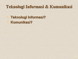 Teknologi Informasi & Komunikasi

y Teknologi Informasi?
y Komunikasi?




                                   1-1
 