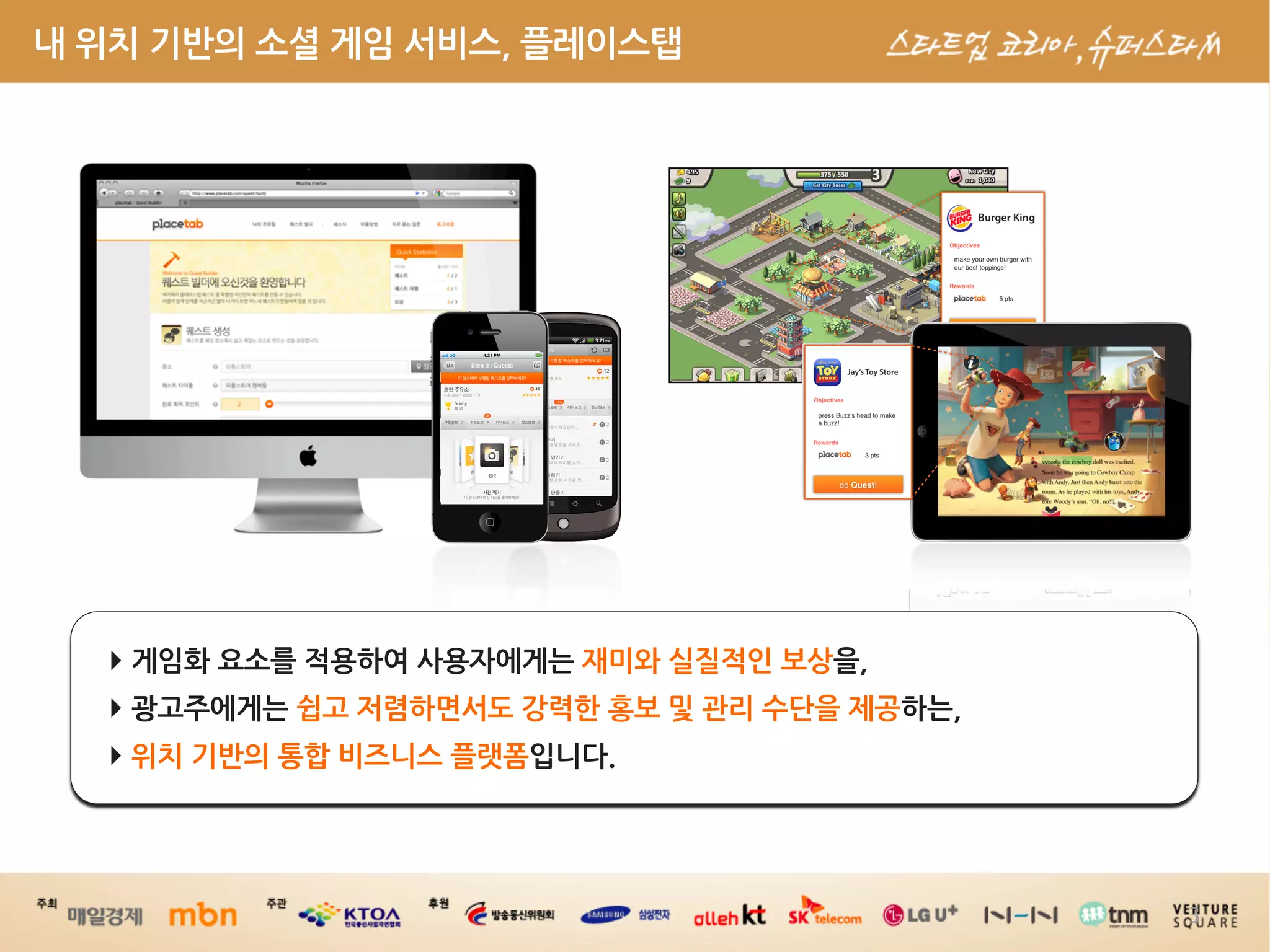 내위치기반의소셜게임서비스,플레이스탭




                ‣게임화요소를적용하여사용자에게는재미와실질적인보상을,
      ‣광고주에게는쉽고저렴하면서도강력한홍보및관리수단을제공하는,
                      

                ‣위치기반의통합비즈니스플랫폼입니다.



                                                                                                                                        3
 