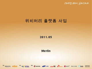 Merlin 위치처리 플랫폼 사업 2011.05 