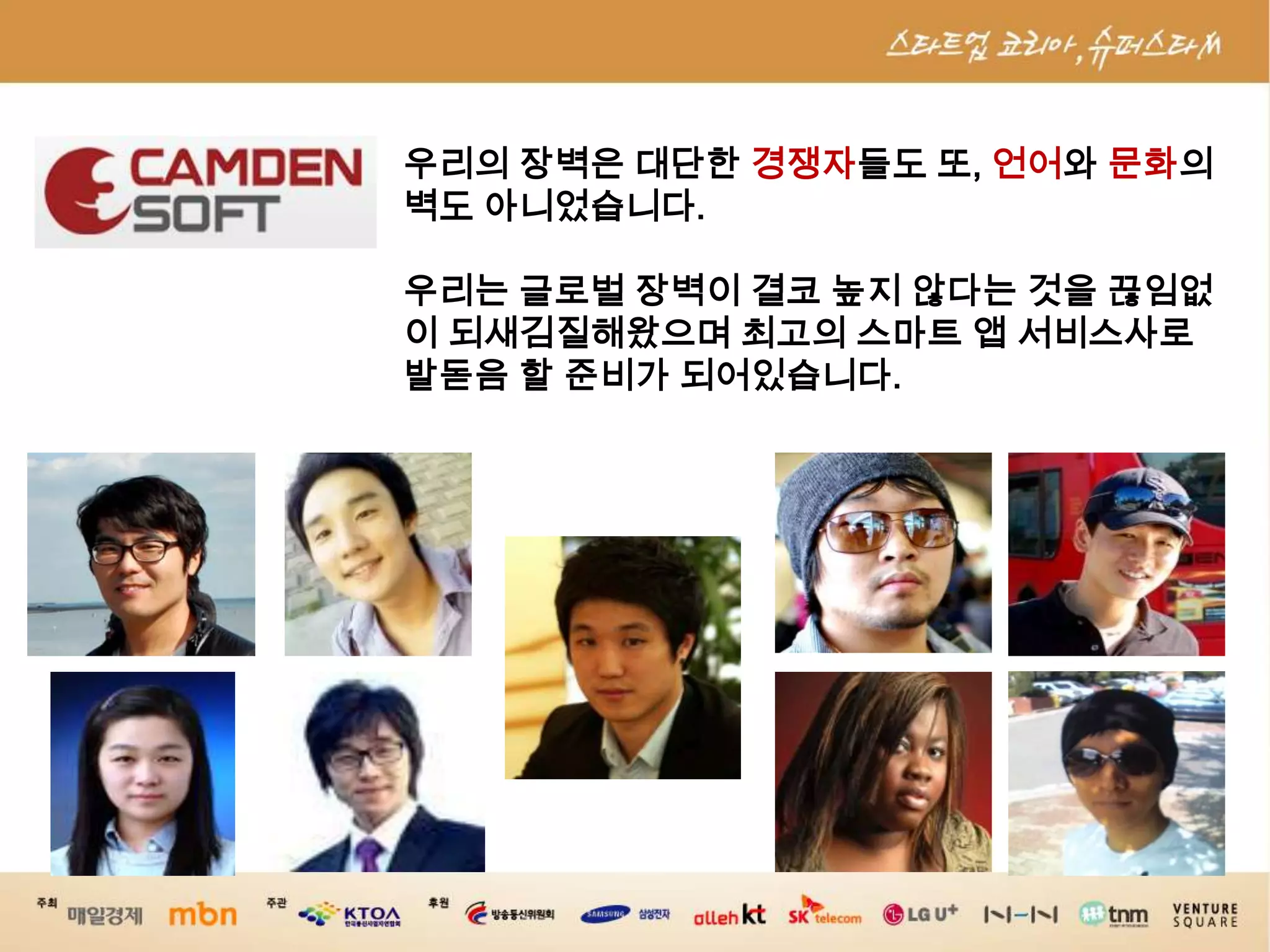 우리의 장벽은 대단한 경쟁자들도 또, 언어와 문화의 벽도 아니었습니다. 우리는 글로벌 장벽이 결코 높지 않다는 것을 끊임없이 되새김질해왔으며 최고의 스마트 앱서비스사로발돋음 할 준비가 되어있습니다.