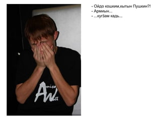 - Ойдо кошким,кытын Пушкин?! - Армиын... - ...кугӟам кадь...   