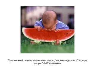 Туала егитъёс ваньзэ вакчиятыны тыршо, "ческыт мед кошкоз" но таре огшоры "ЧМК" луэмын ни.   