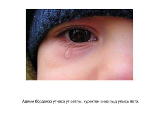Адями бӧрдонэз утчаса уг ветлы, куректон ачиз пыд улысь потэ.   