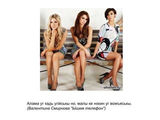 Алама уг кадь улӥськы но, малы ке нокин уг вожъяськы. (Валентина Смирнова "Ышем телефон")   