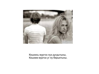 Кошкись муртэз луэ дугдытыны, Кошкем муртэз уг лу берыктыны.   